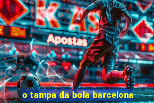 o tampa da bola barcelona